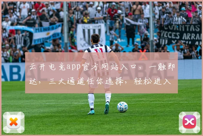 云开电竞app官方网站入口,一触即达,三大通道任你选择,轻松进入游戏世界