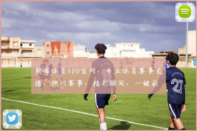 熊猫体育app官网，专业体育赛事直播，热门赛事，精彩瞬间，一键获取，不容错过，三重惊喜等你来