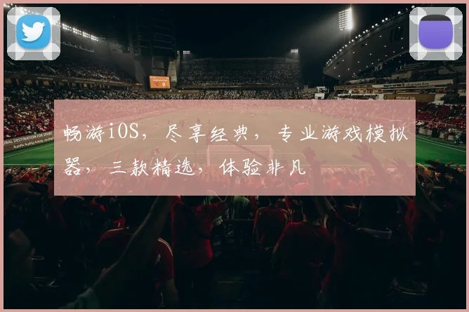 畅游iOS，尽享经典，专业游戏模拟器，三款精选，体验非凡