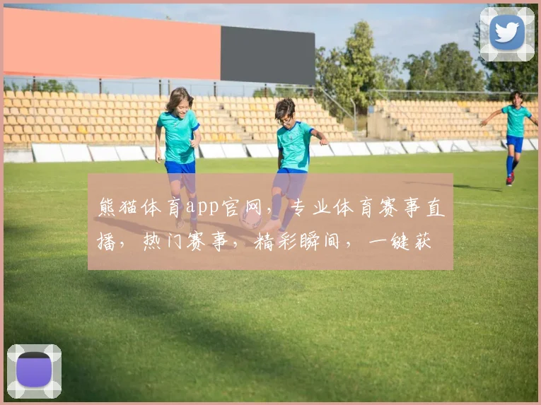 熊猫体育app官网，专业体育赛事直播，热门赛事，精彩瞬间，一键获取，不容错过，三重惊喜等你来